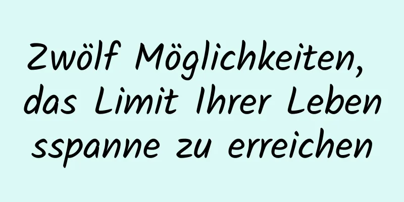 Zwölf Möglichkeiten, das Limit Ihrer Lebensspanne zu erreichen