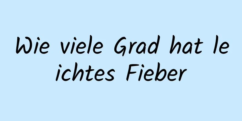 Wie viele Grad hat leichtes Fieber