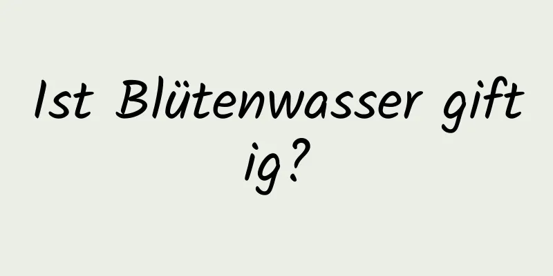 Ist Blütenwasser giftig?