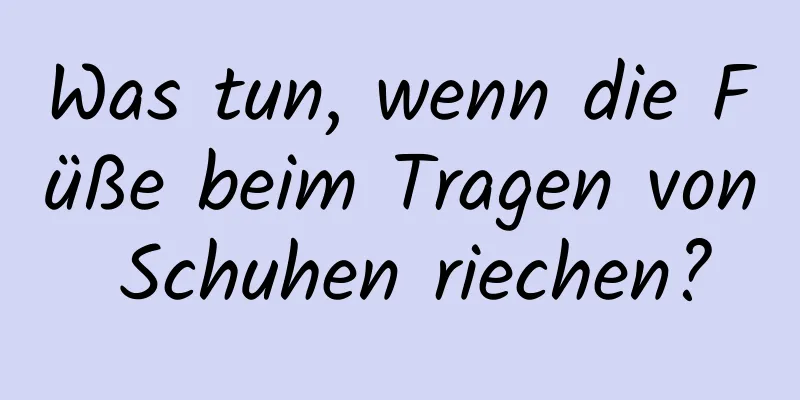Was tun, wenn die Füße beim Tragen von Schuhen riechen?