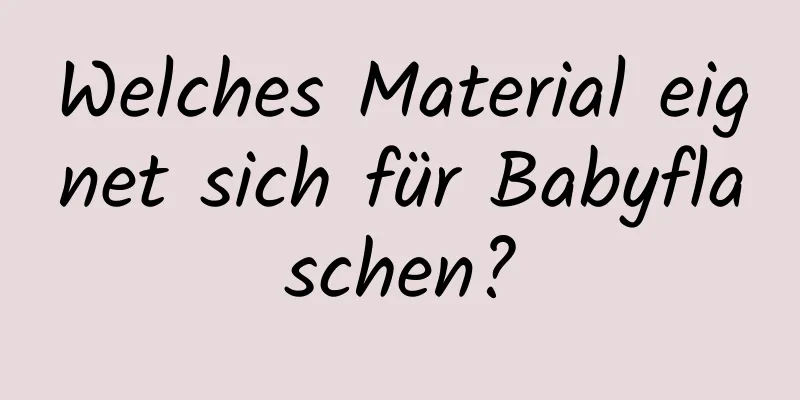 Welches Material eignet sich für Babyflaschen?