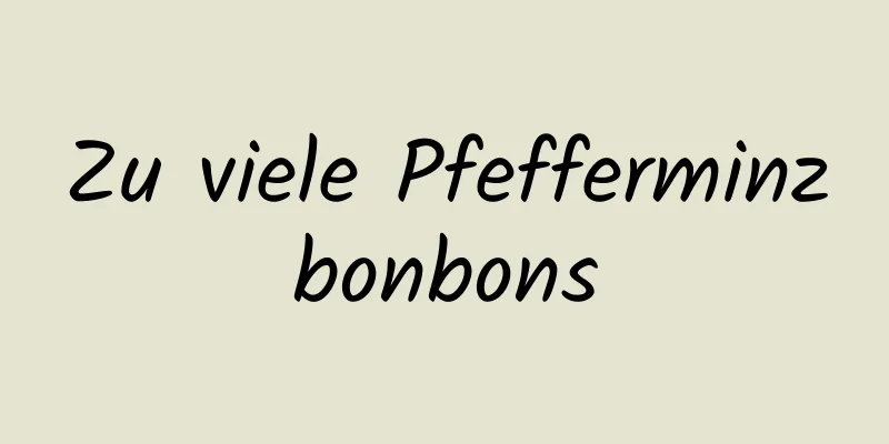 Zu viele Pfefferminzbonbons