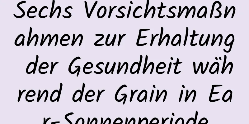 Sechs Vorsichtsmaßnahmen zur Erhaltung der Gesundheit während der Grain in Ear-Sonnenperiode