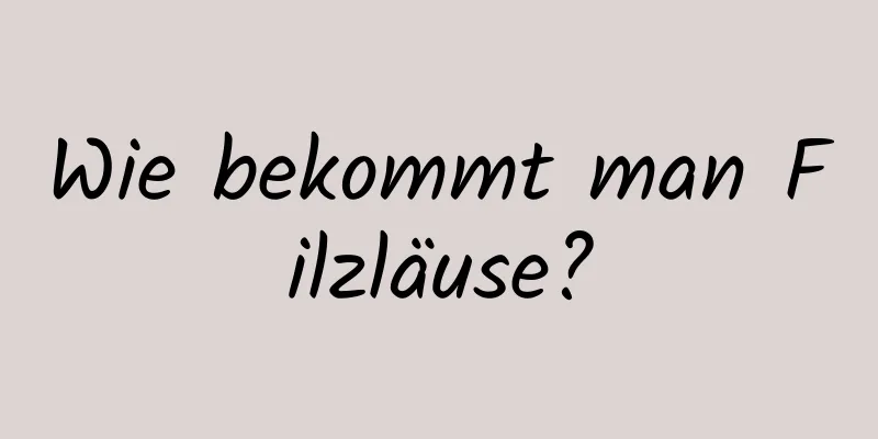 Wie bekommt man Filzläuse?