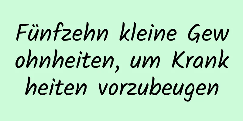 Fünfzehn kleine Gewohnheiten, um Krankheiten vorzubeugen