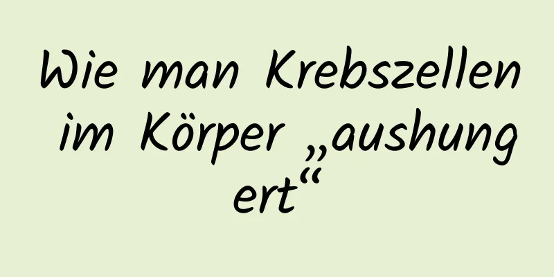 Wie man Krebszellen im Körper „aushungert“