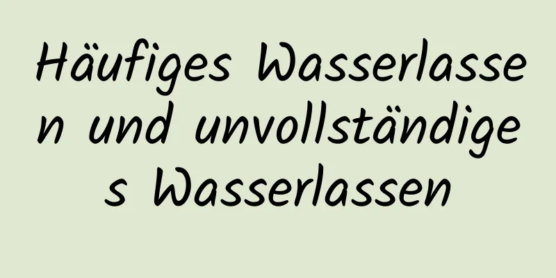 Häufiges Wasserlassen und unvollständiges Wasserlassen