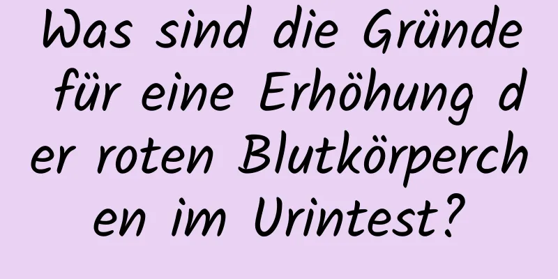 Was sind die Gründe für eine Erhöhung der roten Blutkörperchen im Urintest?