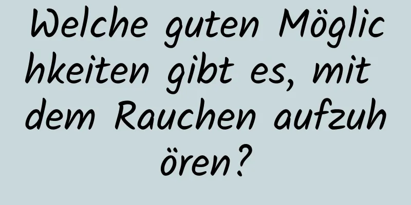 Welche guten Möglichkeiten gibt es, mit dem Rauchen aufzuhören?