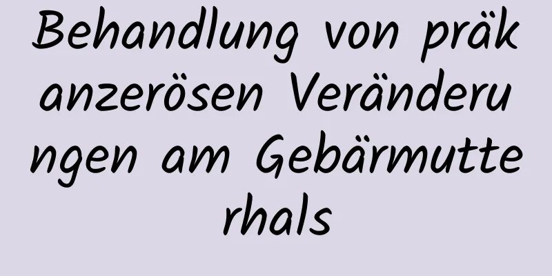 Behandlung von präkanzerösen Veränderungen am Gebärmutterhals