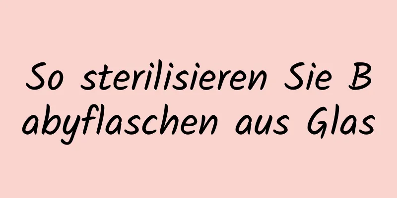 So sterilisieren Sie Babyflaschen aus Glas