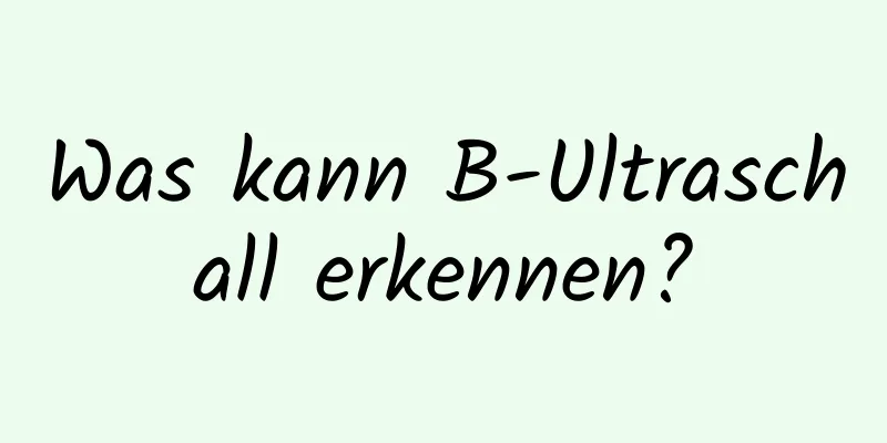 Was kann B-Ultraschall erkennen?