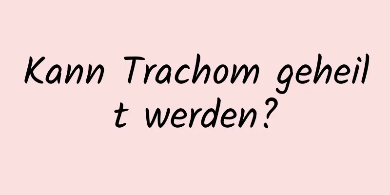 Kann Trachom geheilt werden?