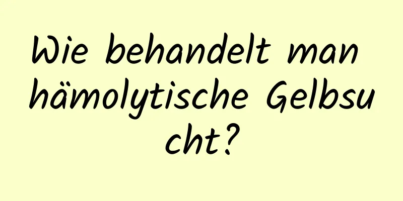 Wie behandelt man hämolytische Gelbsucht?