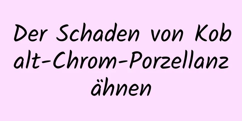 Der Schaden von Kobalt-Chrom-Porzellanzähnen