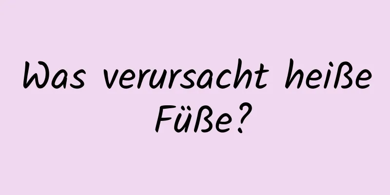Was verursacht heiße Füße?