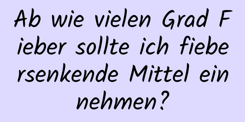 Ab wie vielen Grad Fieber sollte ich fiebersenkende Mittel einnehmen?