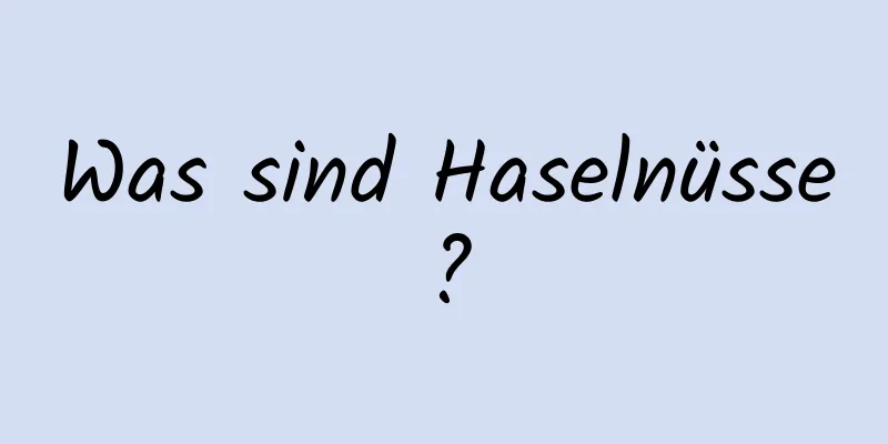 Was sind Haselnüsse?