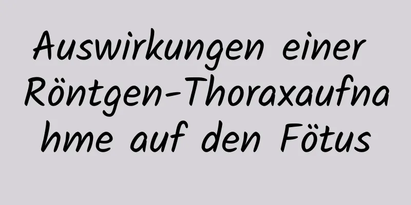 Auswirkungen einer Röntgen-Thoraxaufnahme auf den Fötus