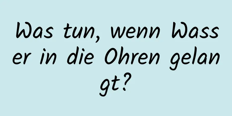 Was tun, wenn Wasser in die Ohren gelangt?