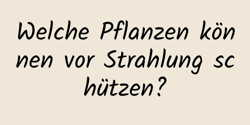 Welche Pflanzen können vor Strahlung schützen?