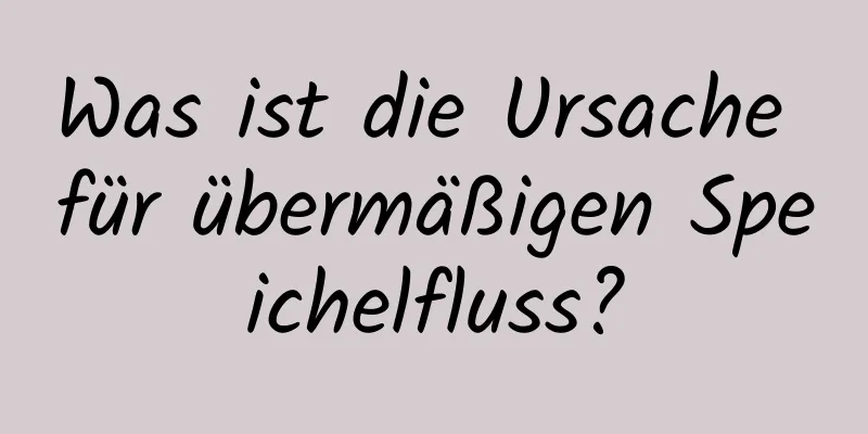 Was ist die Ursache für übermäßigen Speichelfluss?