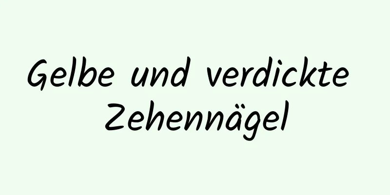 Gelbe und verdickte Zehennägel