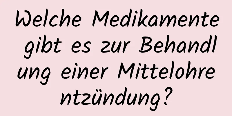 Welche Medikamente gibt es zur Behandlung einer Mittelohrentzündung?