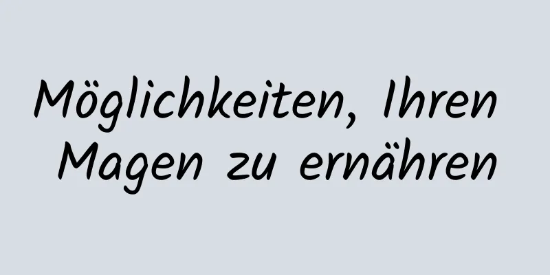 Möglichkeiten, Ihren Magen zu ernähren