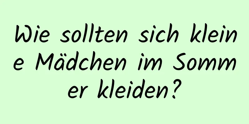 Wie sollten sich kleine Mädchen im Sommer kleiden?