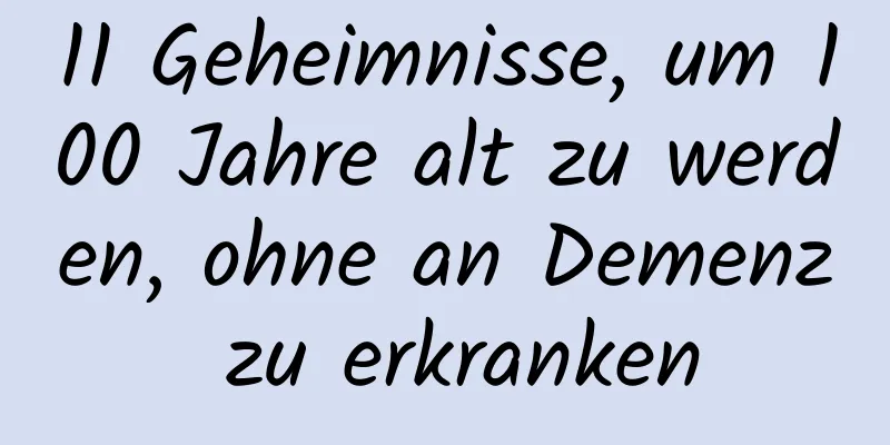 11 Geheimnisse, um 100 Jahre alt zu werden, ohne an Demenz zu erkranken