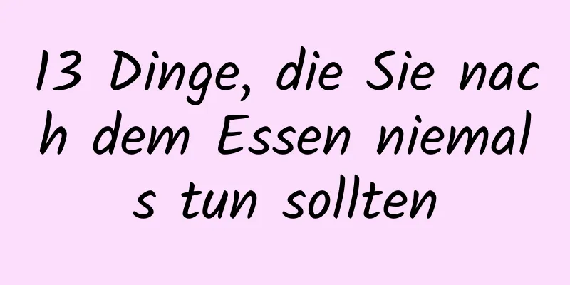 13 Dinge, die Sie nach dem Essen niemals tun sollten