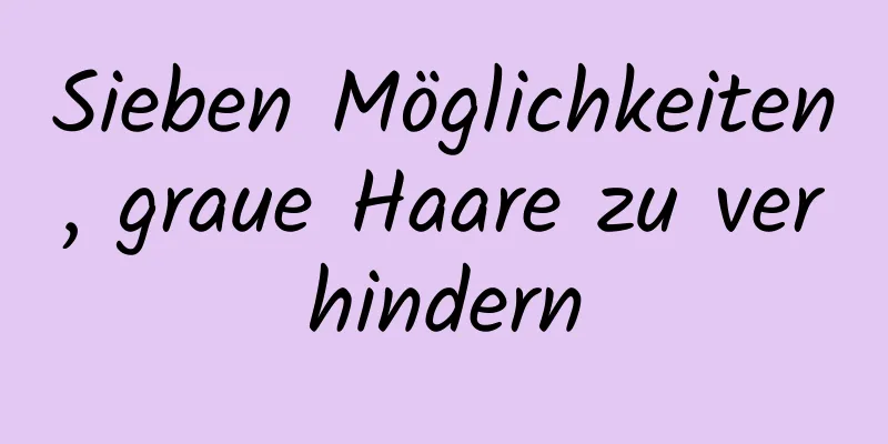 Sieben Möglichkeiten, graue Haare zu verhindern
