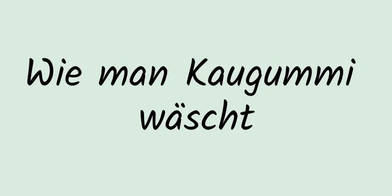 Wie man Kaugummi wäscht