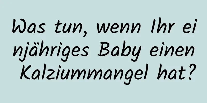 Was tun, wenn Ihr einjähriges Baby einen Kalziummangel hat?