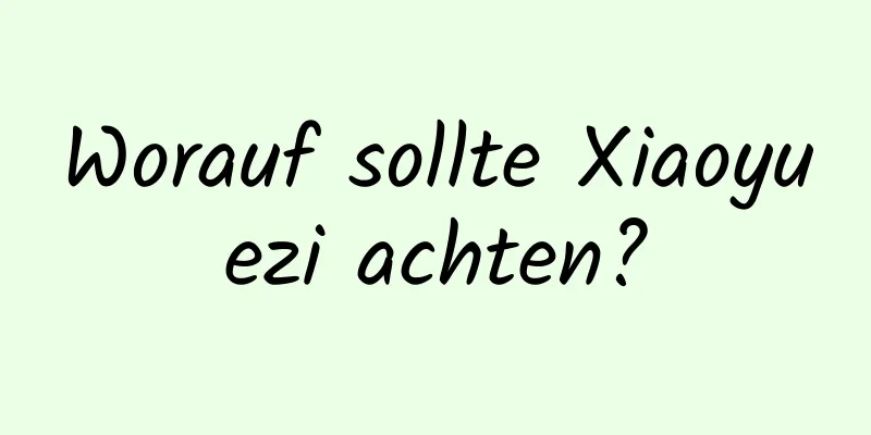 Worauf sollte Xiaoyuezi achten?