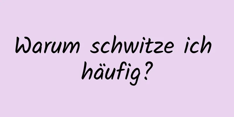 Warum schwitze ich häufig?