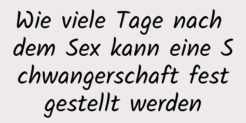 Wie viele Tage nach dem Sex kann eine Schwangerschaft festgestellt werden