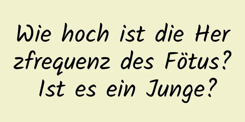 Wie hoch ist die Herzfrequenz des Fötus? Ist es ein Junge?