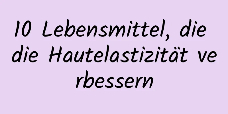 10 Lebensmittel, die die Hautelastizität verbessern