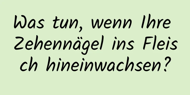 Was tun, wenn Ihre Zehennägel ins Fleisch hineinwachsen?