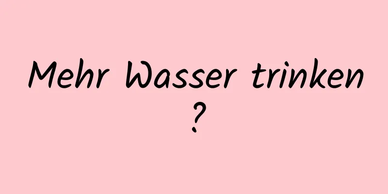 Mehr Wasser trinken?
