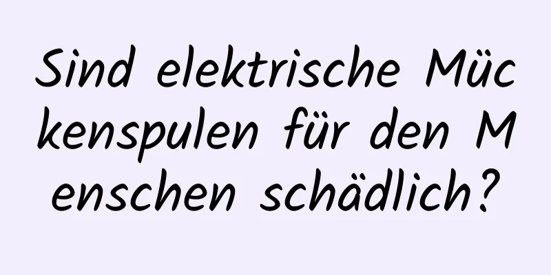 Sind elektrische Mückenspulen für den Menschen schädlich?