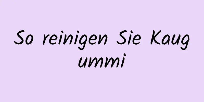 So reinigen Sie Kaugummi