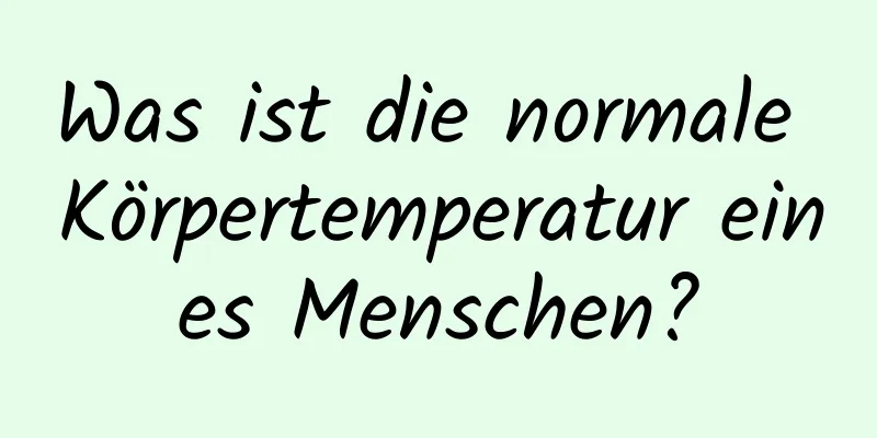 Was ist die normale Körpertemperatur eines Menschen?