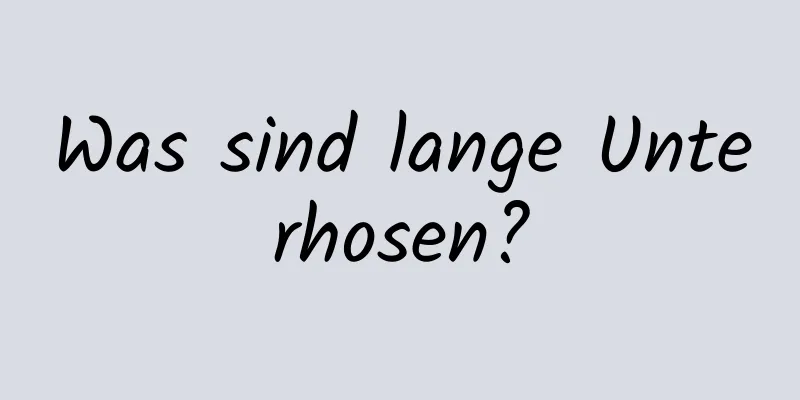 Was sind lange Unterhosen?