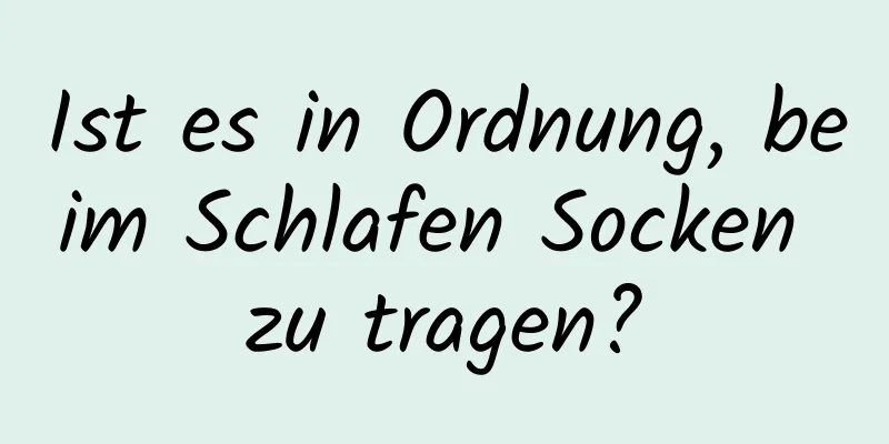 Ist es in Ordnung, beim Schlafen Socken zu tragen?