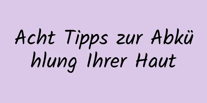 Acht Tipps zur Abkühlung Ihrer Haut