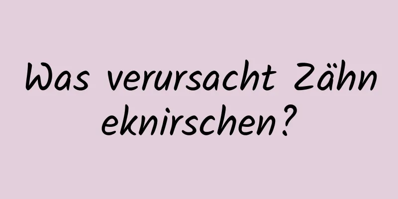 Was verursacht Zähneknirschen?