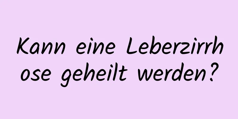 Kann eine Leberzirrhose geheilt werden?
